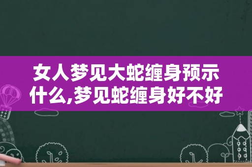 女人梦见大蛇缠身预示什么,梦见蛇缠身好不好