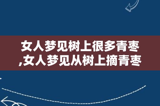 女人梦见树上很多青枣,女人梦见从树上摘青枣吃