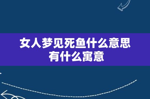 女人梦见死鱼什么意思 有什么寓意