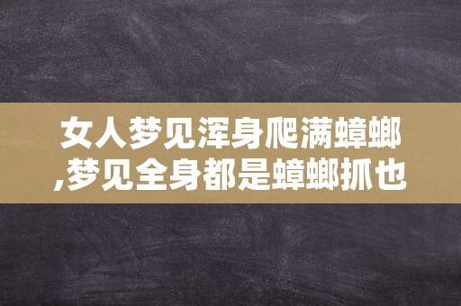 女人梦见浑身爬满蟑螂,梦见全身都是蟑螂抓也抓不完