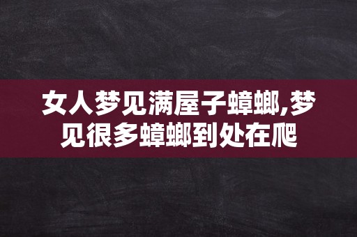 女人梦见满屋子蟑螂,梦见很多蟑螂到处在爬