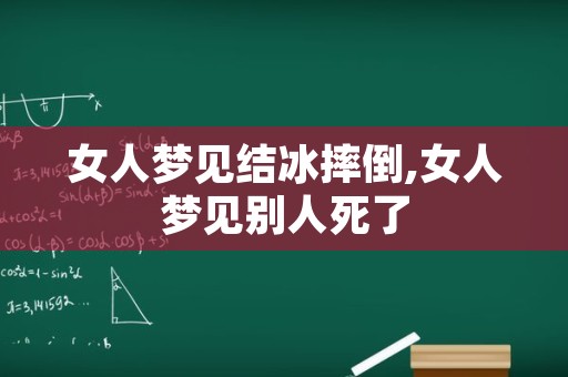 女人梦见结冰摔倒,女人梦见别人死了