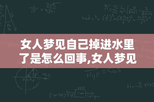 女人梦见自己掉进水里了是怎么回事,女人梦见老鼠什么征兆