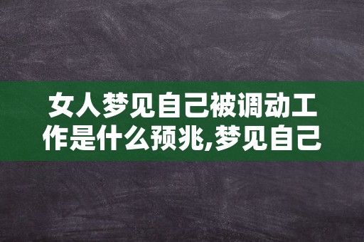 女人梦见自己被调动工作是什么预兆,梦见自己被调整岗位