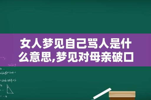 女人梦见自己骂人是什么意思,梦见对母亲破口大骂