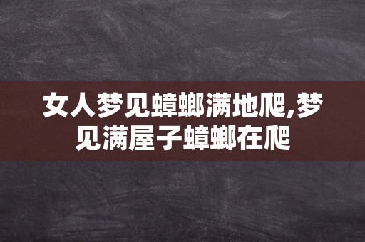 女人梦见蟑螂满地爬,梦见满屋子蟑螂在爬