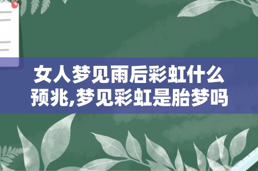 女人梦见雨后彩虹什么预兆,梦见彩虹是胎梦吗