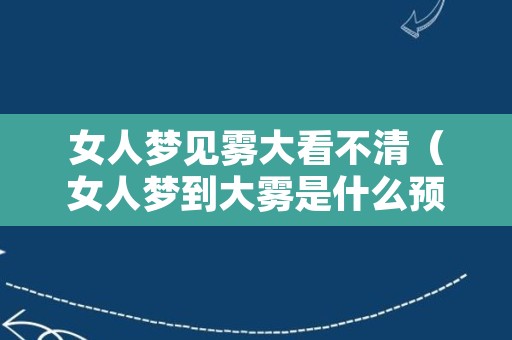 女人梦见雾大看不清（女人梦到大雾是什么预兆）