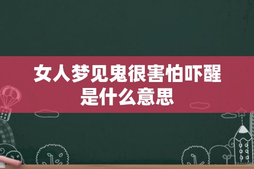 女人梦见鬼很害怕吓醒是什么意思