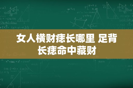 女人横财痣长哪里 足背长痣命中藏财