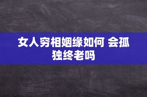 女人穷相姻缘如何 会孤独终老吗