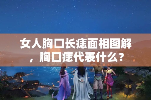 女人胸口长痣面相图解，胸口痣代表什么？