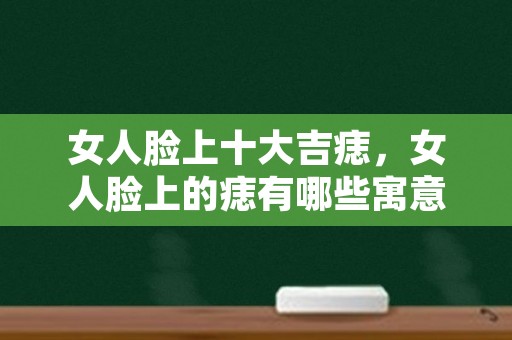 女人脸上十大吉痣，女人脸上的痣有哪些寓意