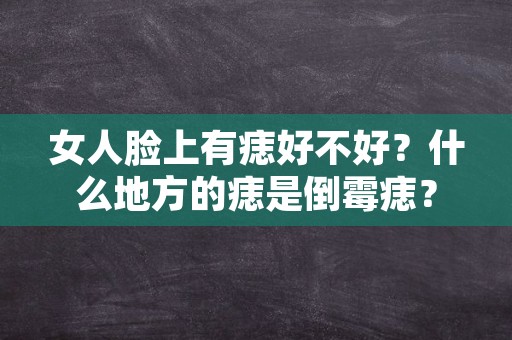 女人脸上有痣好不好？什么地方的痣是倒霉痣？