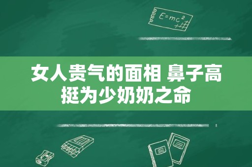 女人贵气的面相 鼻子高挺为少奶奶之命