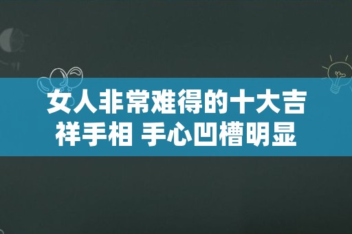 女人非常难得的十大吉祥手相 手心凹槽明显