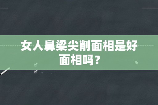 女人鼻梁尖削面相是好面相吗？