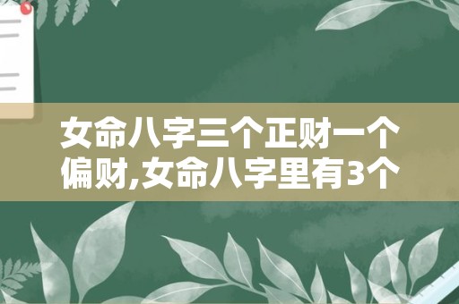 女命八字三个正财一个偏财,女命八字里有3个偏财