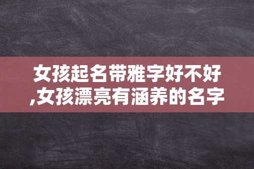 女孩起名带雅字好不好,女孩漂亮有涵养的名字