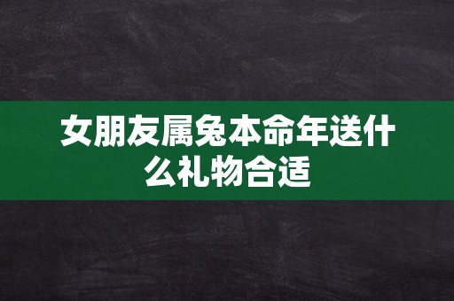 女朋友属兔本命年送什么礼物合适