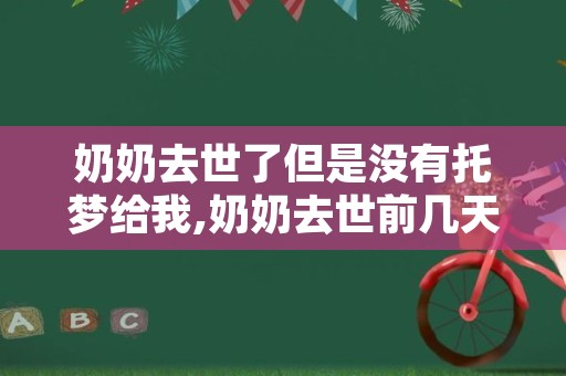 奶奶去世了但是没有托梦给我,奶奶去世前几天托梦给我