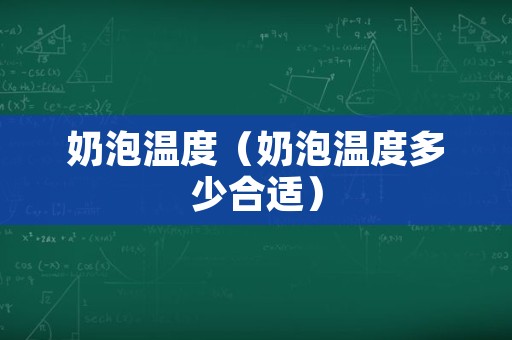 奶泡温度（奶泡温度多少合适）