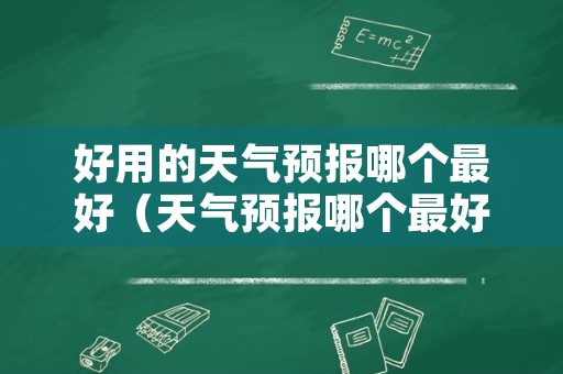 好用的天气预报哪个最好（天气预报哪个最好用?）