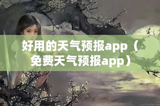 好用的天气预报app（免费天气预报app）