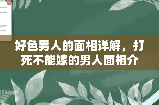 好色男人的面相详解，打死不能嫁的男人面相介绍