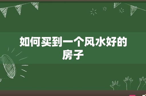 如何买到一个风水好的房子