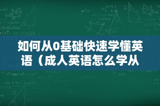 如何从0基础快速学懂英语（成人英语怎么学从零开始）