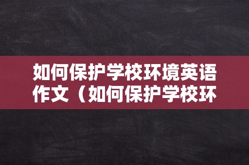 如何保护学校环境英语作文（如何保护学校环境英语作文初一）