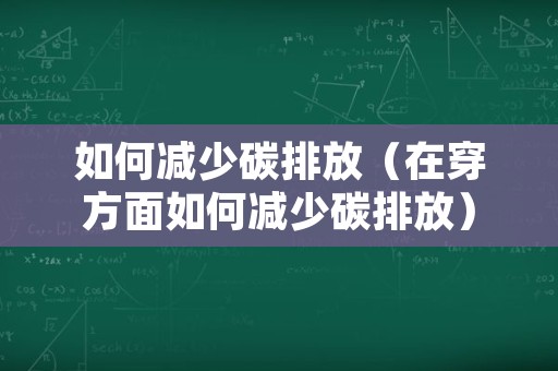 如何减少碳排放（在穿方面如何减少碳排放）