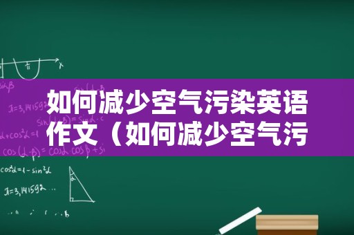 如何减少空气污染英语作文（如何减少空气污染英语作文100词）