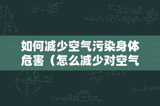 如何减少空气污染身体危害（怎么减少对空气的污染）