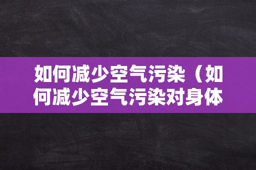 如何减少空气污染（如何减少空气污染对身体的危害）