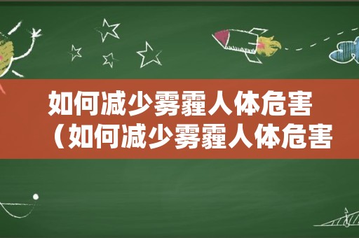 如何减少雾霾人体危害（如何减少雾霾人体危害视频）