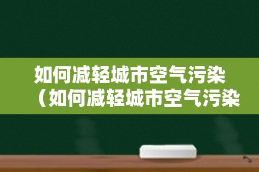 如何减轻城市空气污染（如何减轻城市空气污染?）