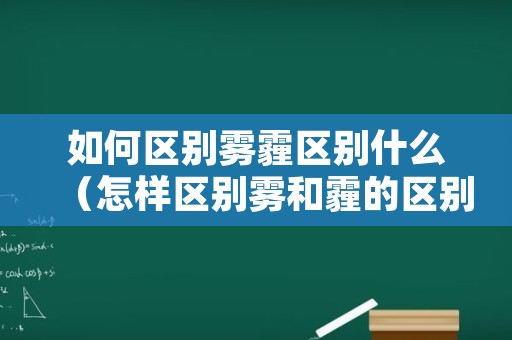 如何区别雾霾区别什么（怎样区别雾和霾的区别）