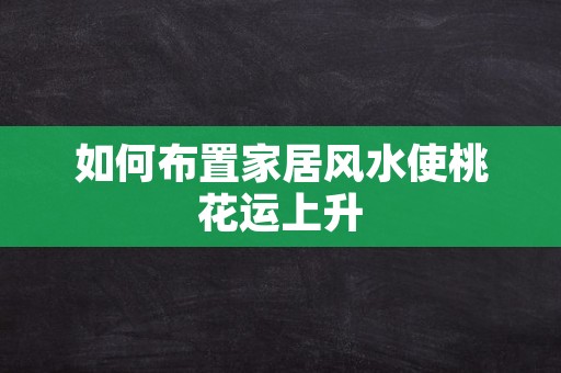 如何布置家居风水使桃花运上升