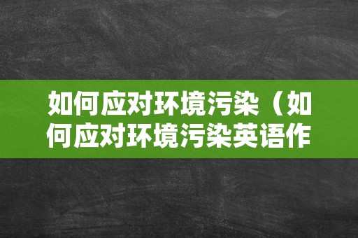 如何应对环境污染（如何应对环境污染英语作文）