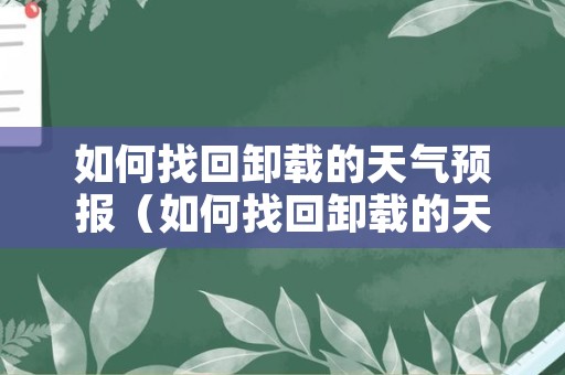 如何找回卸载的天气预报（如何找回卸载的天气预报软件）