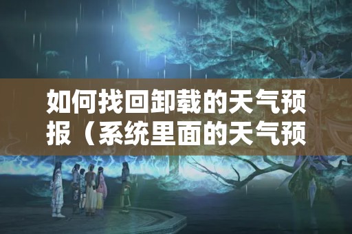 如何找回卸载的天气预报（系统里面的天气预报卸载后还能恢复吗）