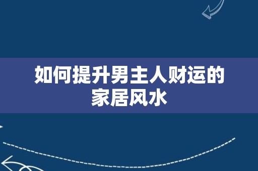 如何提升男主人财运的家居风水