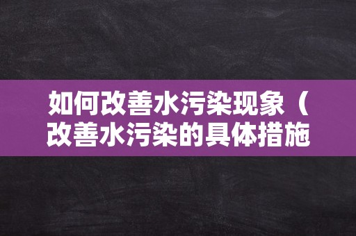 如何改善水污染现象（改善水污染的具体措施）