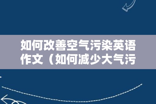 如何改善空气污染英语作文（如何减少大气污染英语作文）