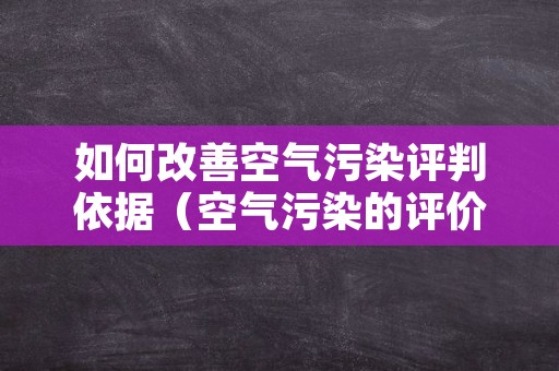 如何改善空气污染评判依据（空气污染的评价指标）