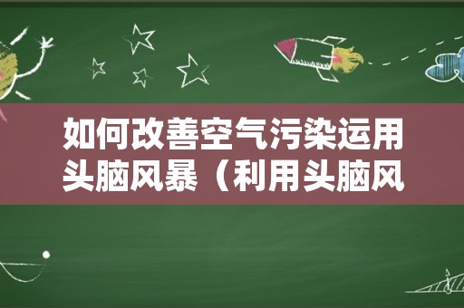 如何改善空气污染运用头脑风暴（利用头脑风暴法寻找解决空气污染的方法）