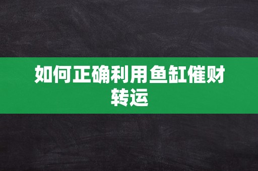 如何正确利用鱼缸催财转运