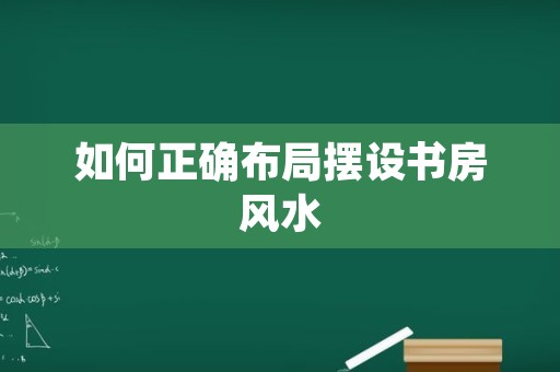 如何正确布局摆设书房风水